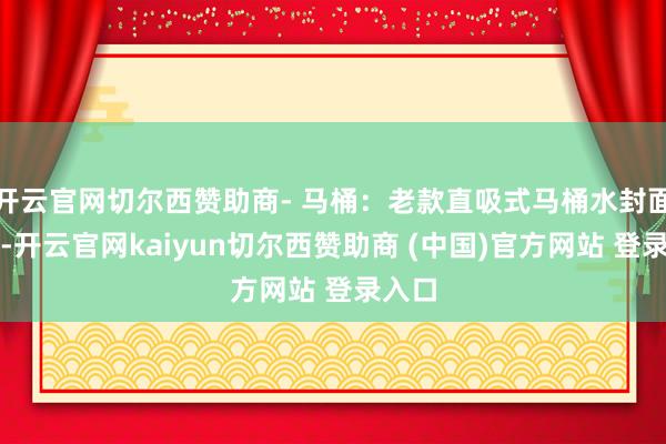 开云官网切尔西赞助商- 马桶：老款直吸式马桶水封面积小-开云官网kaiyun切尔西赞助商 (中国)官方网站 登录入口