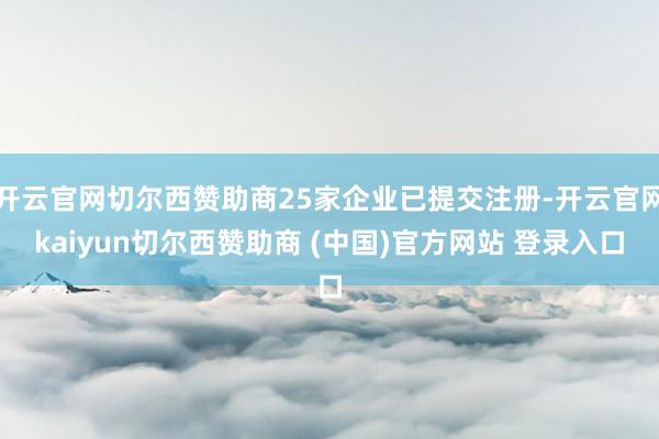 开云官网切尔西赞助商25家企业已提交注册-开云官网kaiyun切尔西赞助商 (中国)官方网站 登录入口