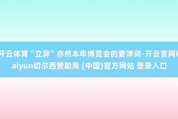 开云体育“立异”亦然本年博览会的要津词-开云官网kaiyun切尔西赞助商 (中国)官方网站 登录入口