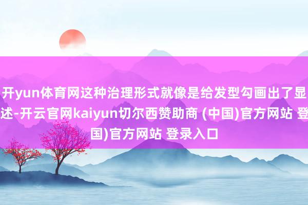开yun体育网这种治理形式就像是给发型勾画出了显明的概述-开云官网kaiyun切尔西赞助商 (中国)官方网站 登录入口
