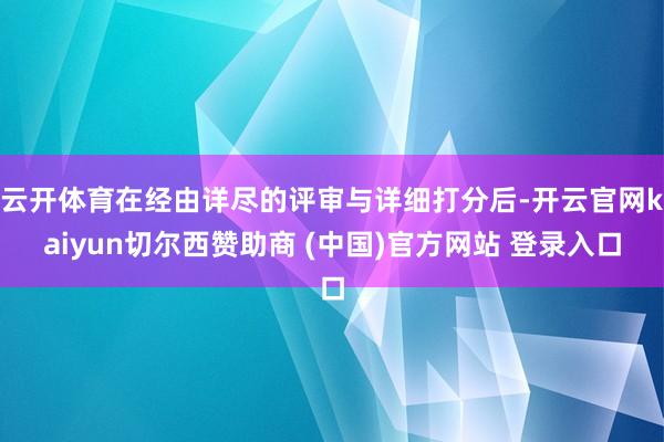 云开体育在经由详尽的评审与详细打分后-开云官网kaiyun切尔西赞助商 (中国)官方网站 登录入口