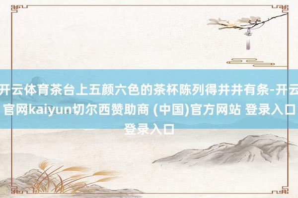 开云体育茶台上五颜六色的茶杯陈列得井井有条-开云官网kaiyun切尔西赞助商 (中国)官方网站 登录入口