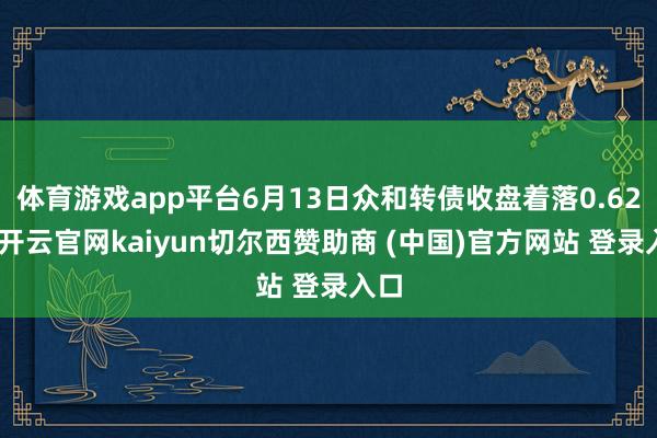 体育游戏app平台6月13日众和转债收盘着落0.62%-开云官网kaiyun切尔西赞助商 (中国)官方网站 登录入口