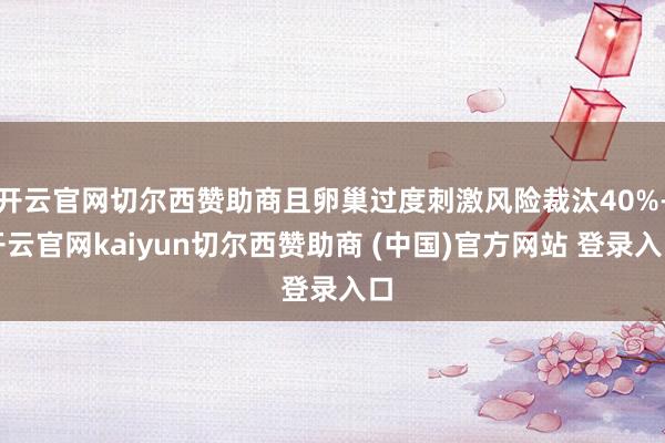 开云官网切尔西赞助商且卵巢过度刺激风险裁汰40%-开云官网kaiyun切尔西赞助商 (中国)官方网站 登录入口