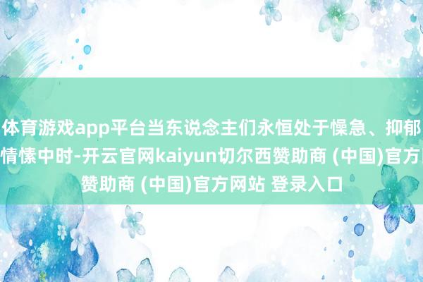 体育游戏app平台当东说念主们永恒处于懆急、抑郁、震怒等不良情愫中时-开云官网kaiyun切尔西赞助商 (中国)官方网站 登录入口