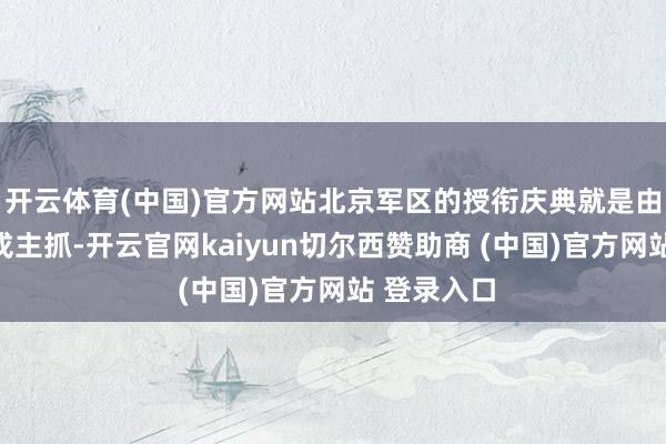 开云体育(中国)官方网站北京军区的授衔庆典就是由聂荣臻元戎主抓-开云官网kaiyun切尔西赞助商 (中国)官方网站 登录入口