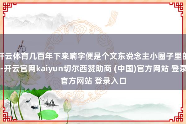 开云体育几百年下来喃字便是个文东说念主小圈子里的雅好-开云官网kaiyun切尔西赞助商 (中国)官方网站 登录入口
